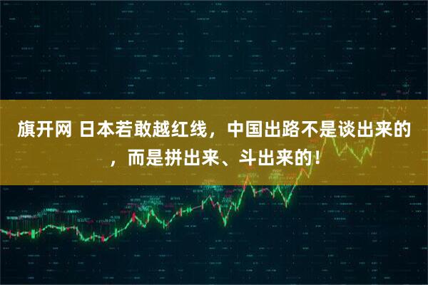 旗开网 日本若敢越红线，中国出路不是谈出来的，而是拼出来、斗出来的！