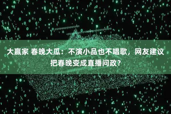 大赢家 春晚大瓜：不演小品也不唱歌，网友建议把春晚变成直播问政？