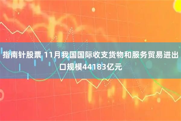 指南针股票 11月我国国际收支货物和服务贸易进出口规模44183亿元