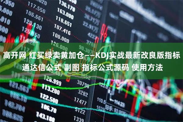 高开网 红买绿卖黄加仓——KDJ实战最新改良版指标 通达信公式 副图 指标公式源码 使用方法