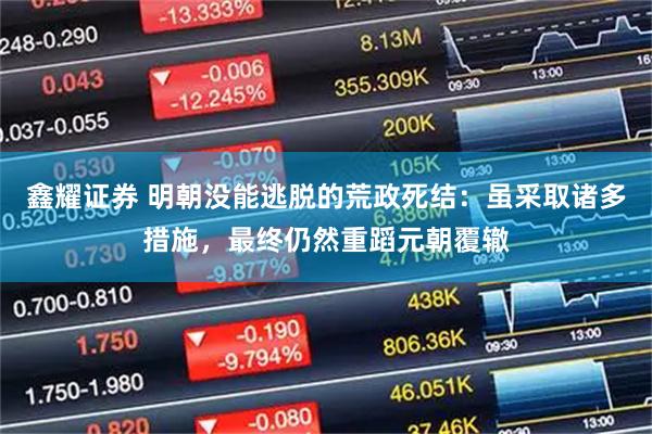 鑫耀证券 明朝没能逃脱的荒政死结：虽采取诸多措施，最终仍然重蹈元朝覆辙