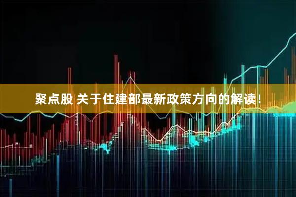 聚点股 关于住建部最新政策方向的解读！